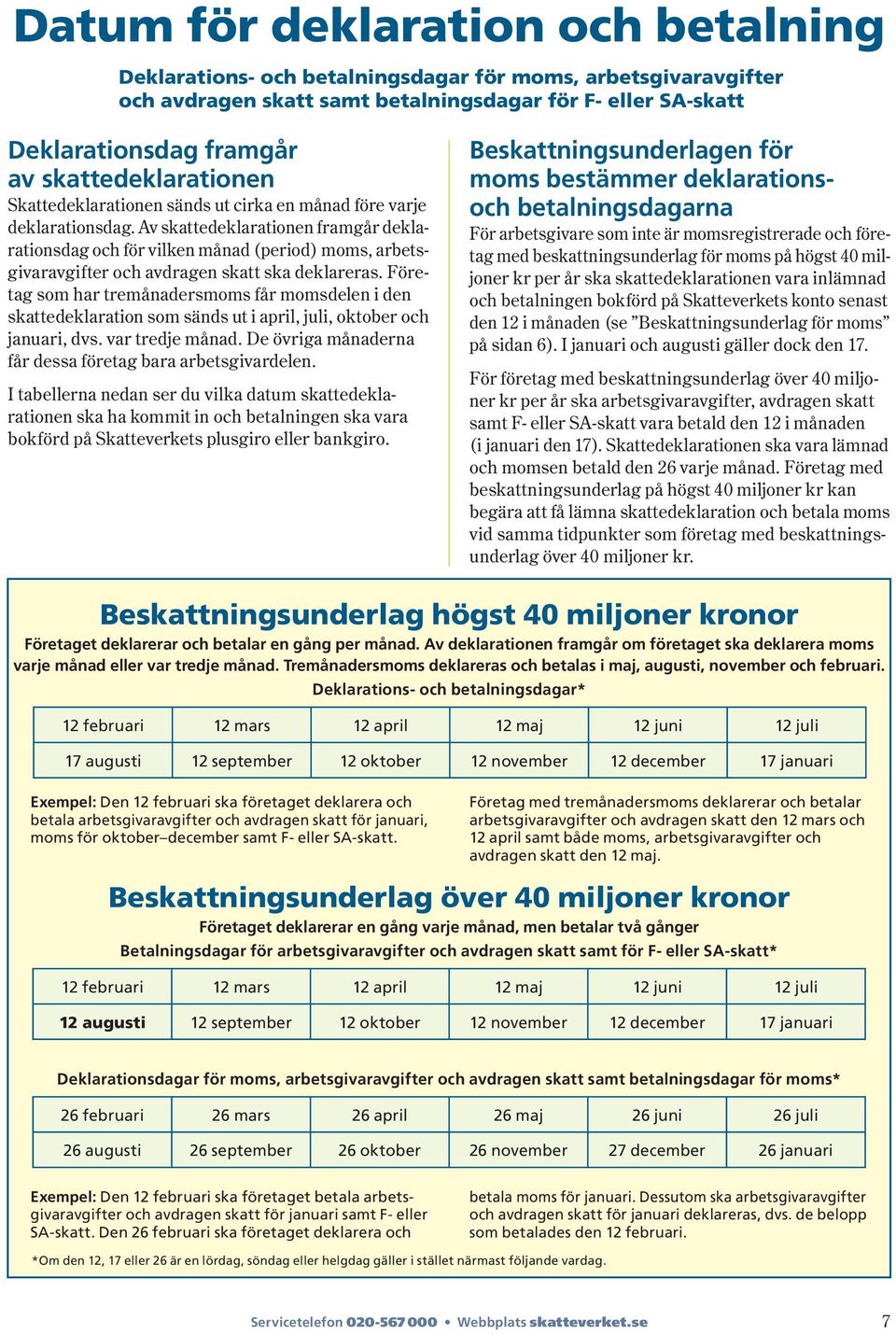 Av skattedeklarationen framgår dek la - rationsdag och för vilken månad ( period ) moms, arbetsgivar avgifter och avdragen skatt ska deklareras.