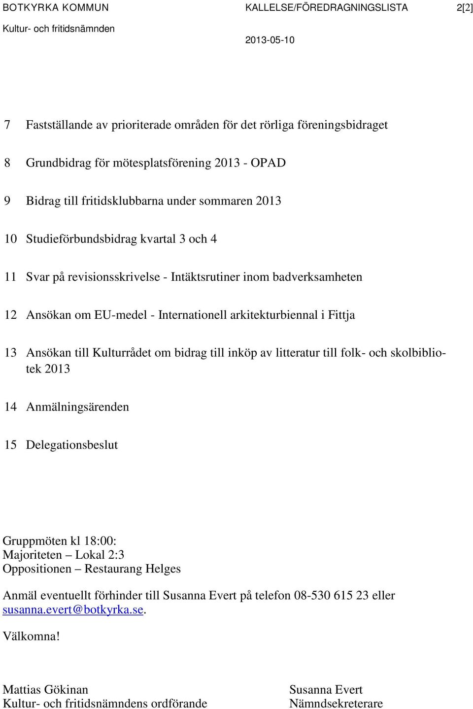 Internationell arkitekturbiennal i Fittja 13 Ansökan till Kulturrådet om bidrag till inköp av litteratur till folk- och skolbibliotek 2013 14 Anmälningsärenden 15 Delegationsbeslut Gruppmöten kl