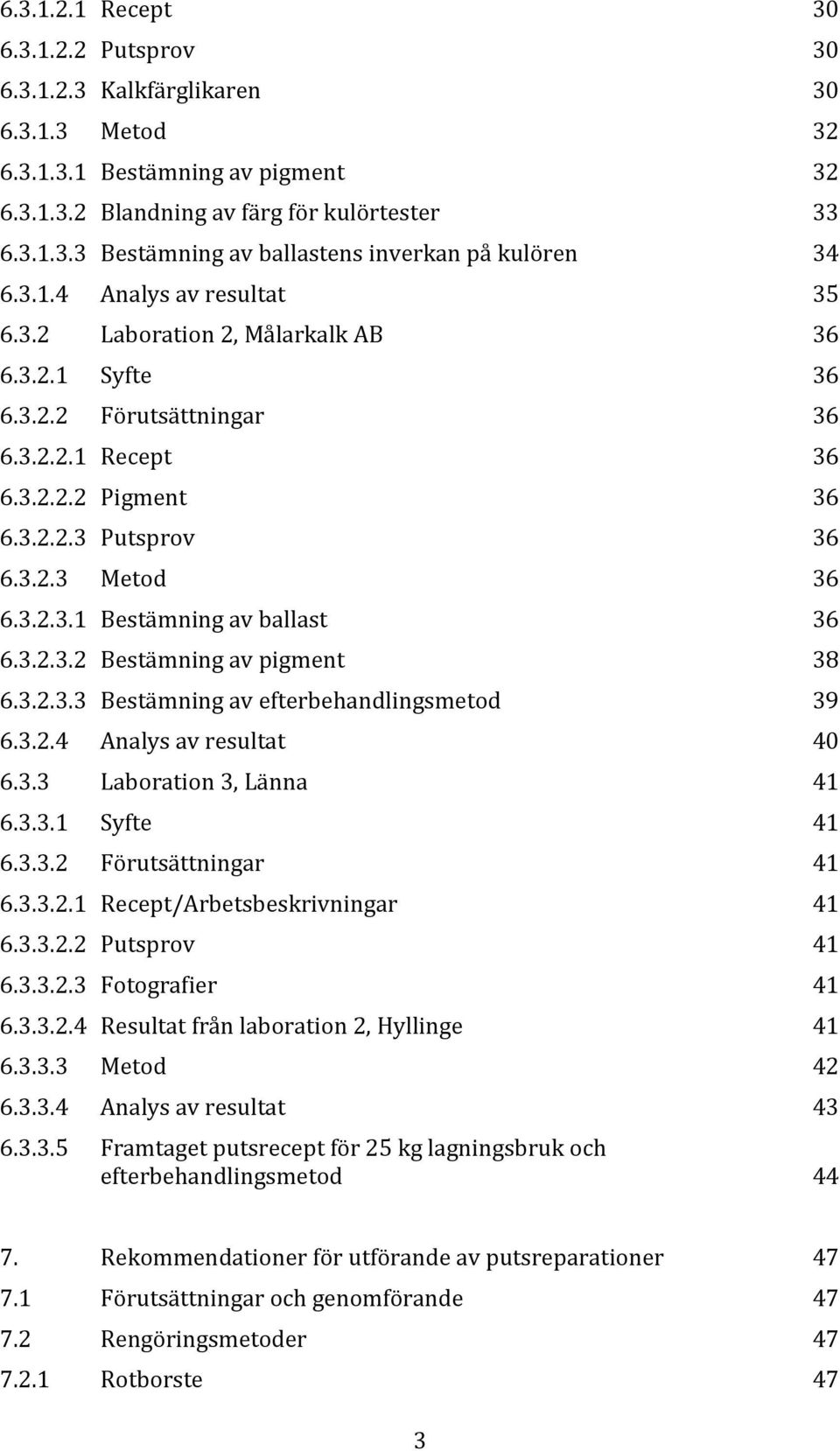 3.2.3.2 Bestämning av pigment 38 6.3.2.3.3 Bestämning av efterbehandlingsmetod 39 6.3.2.4 Analys av resultat 40 6.3.3 Laboration 3, Länna 41 6.3.3.1 Syfte 41 6.3.3.2 Förutsättningar 41 6.3.3.2.1 Recept/Arbetsbeskrivningar 41 6.