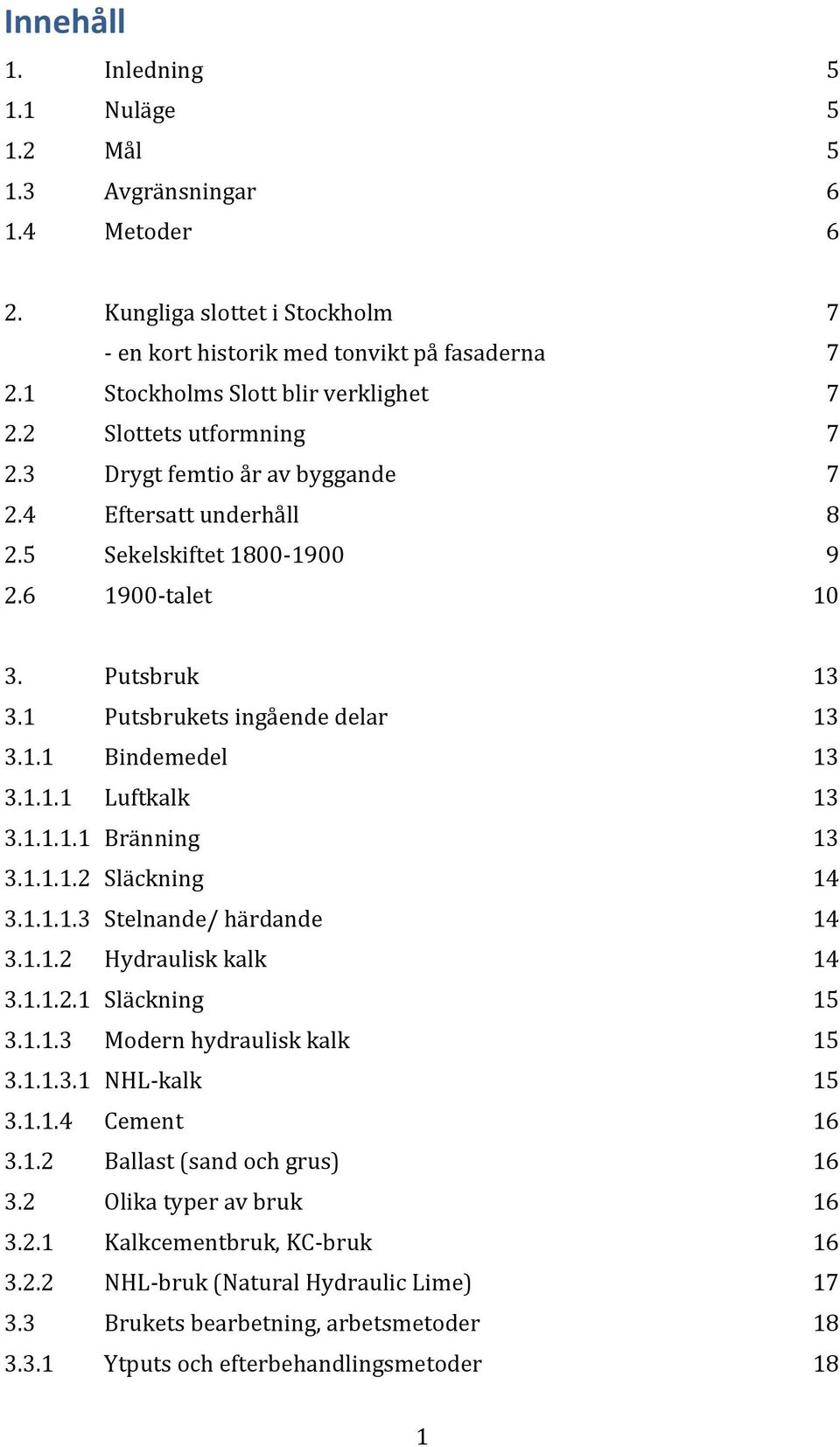 1 Putsbrukets ingående delar 13 3.1.1 Bindemedel 13 3.1.1.1 Luftkalk 13 3.1.1.1.1 Bränning 13 3.1.1.1.2 Släckning 14 3.1.1.1.3 Stelnande/ härdande 14 3.1.1.2 Hydraulisk kalk 14 3.1.1.2.1 Släckning 15 3.