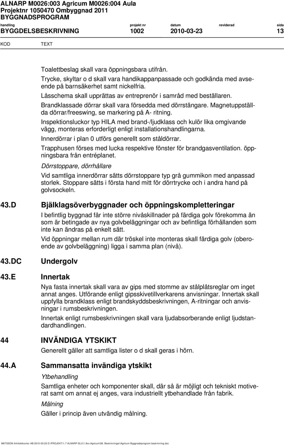 Inspektionsluckor typ HILA med brand-/ljudklass och kulör lika omgivande vägg, monteras erforderligt enligt installationshandlingarna. Innerdörrar i plan 0 utförs generellt som ståldörrar.