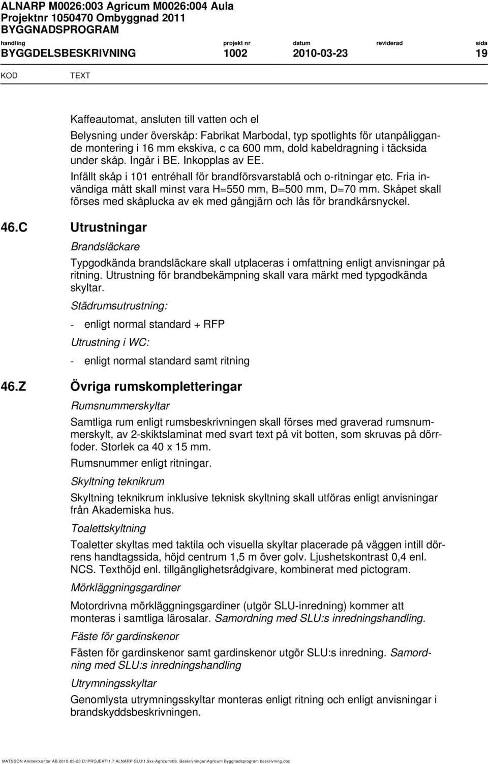 Fria invändiga mått skall minst vara H=550 mm, B=500 mm, D=70 mm. Skåpet skall förses med skåplucka av ek med gångjärn och lås för brandkårsnyckel. 46.