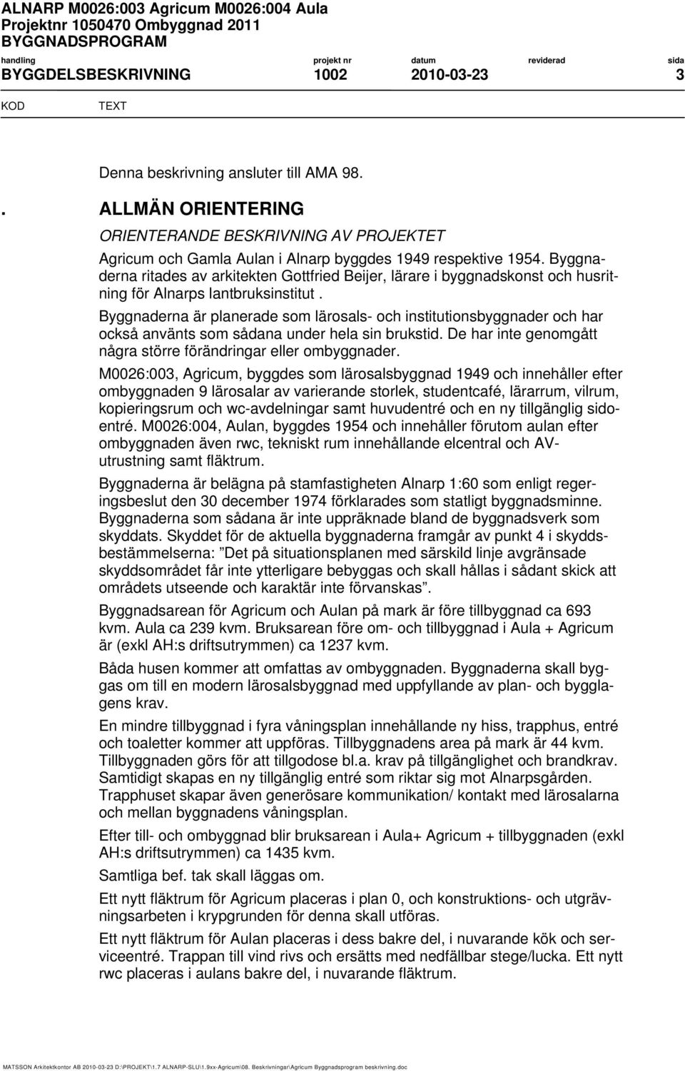 Byggnaderna är planerade som lärosals- och institutionsbyggnader och har också använts som sådana under hela sin brukstid. De har inte genomgått några större förändringar eller ombyggnader.