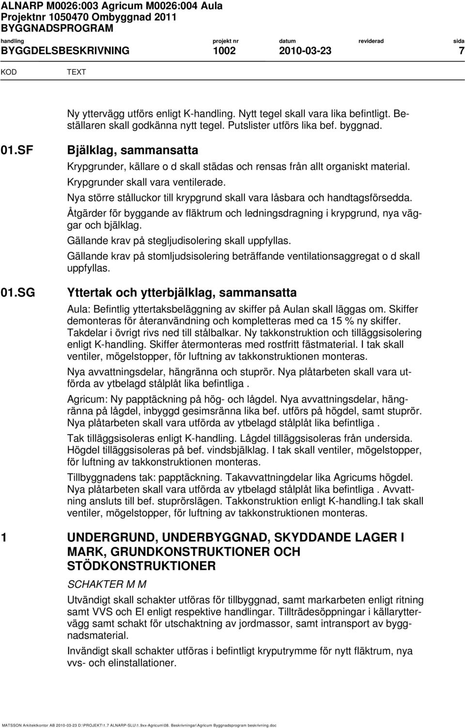 Nya större stålluckor till krypgrund skall vara låsbara och handtagsförsedda. Åtgärder för byggande av fläktrum och ledningsdragning i krypgrund, nya väggar och bjälklag.