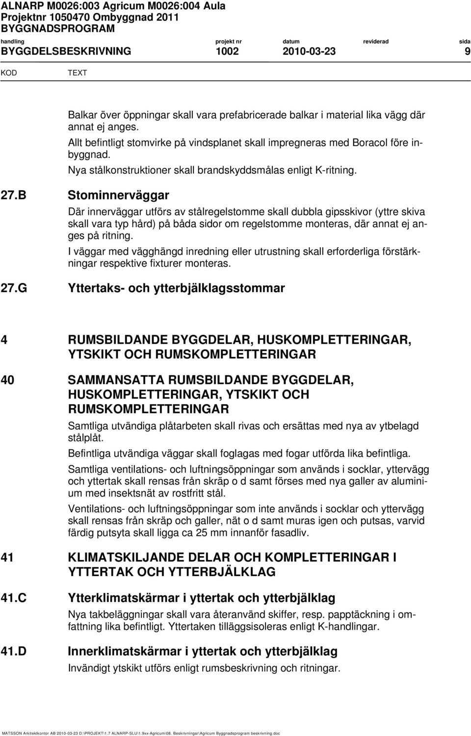 B Stominnerväggar Där innerväggar utförs av stålregelstomme skall dubbla gipsskivor (yttre skiva skall vara typ hård) på båda sidor om regelstomme monteras, där annat ej anges på ritning.