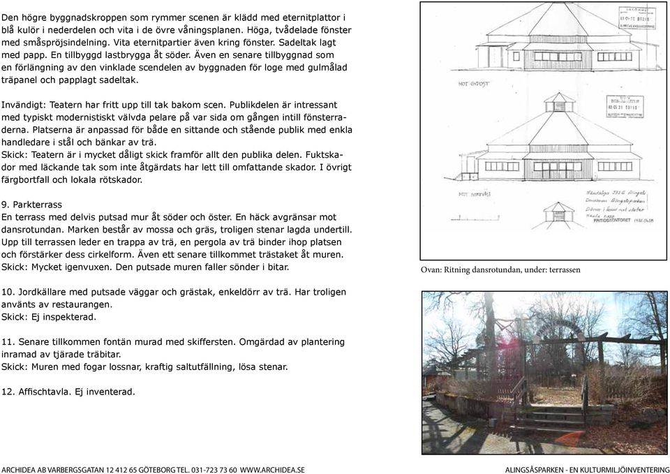 Även en senare tillbyggnad som en förlängning av den vinklade scendelen av byggnaden för loge med gulmålad träpanel och papplagt sadeltak. Invändigt: Teatern har fritt upp till tak bakom scen.