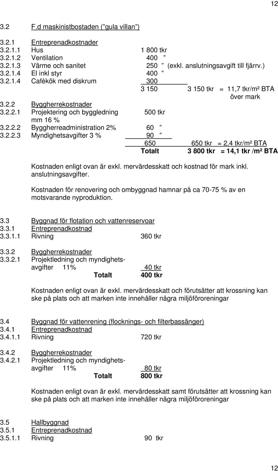 mervärdesskatt och kostnad för mark inkl. anslutningsavgifter. Kostnaden för renovering och ombyggnad hamnar på ca 70-75 % av en motsvarande nyproduktion. 3.