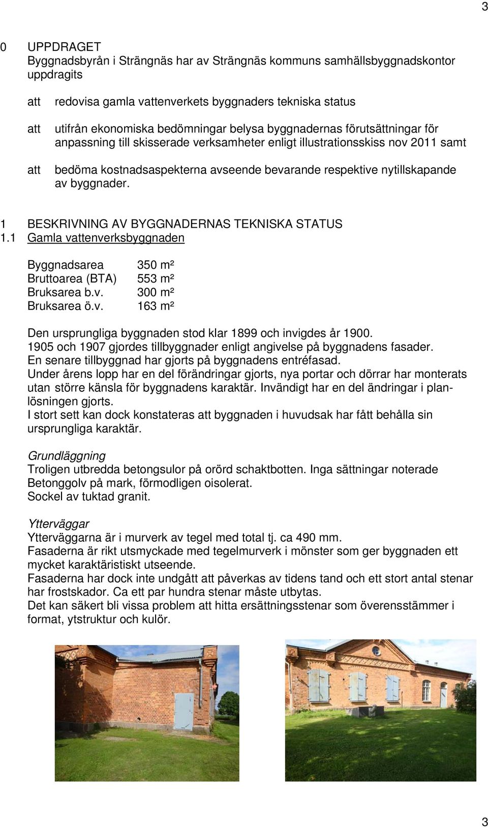 byggnader. 1 BESKRIVNING AV BYGGNADERNAS TEKNISKA STATUS 1.1 Gamla vattenverksbyggnaden Byggnadsarea 350 m² Bruttoarea (BTA) 553 m² Bruksarea b.v. 300 m² Bruksarea ö.v. 163 m² Den ursprungliga byggnaden stod klar 1899 och invigdes år 1900.