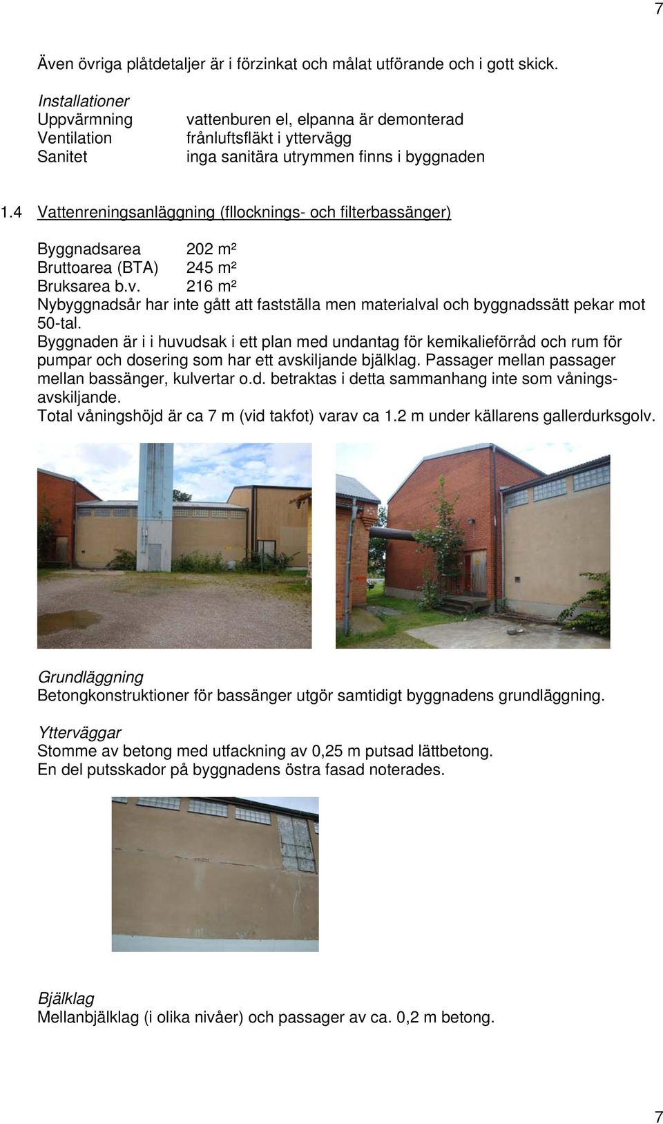 4 Vattenreningsanläggning (fllocknings- och filterbassänger) Byggnadsarea 202 m² Bruttoarea (BTA) 245 m² Bruksarea b.v.