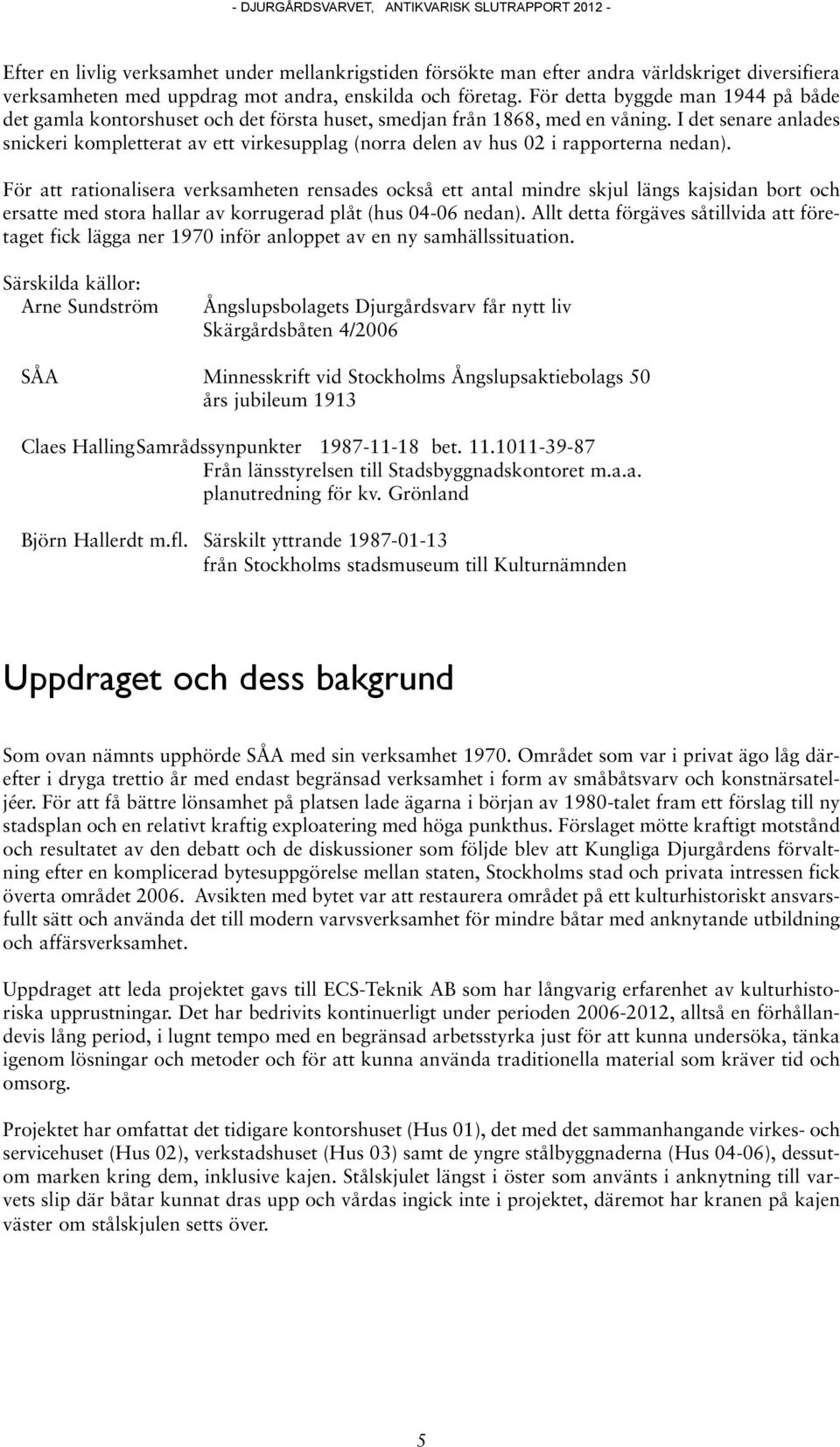 I det senare anlades snickeri kompletterat av ett virkesupplag (norra delen av hus 02 i rapporterna nedan).