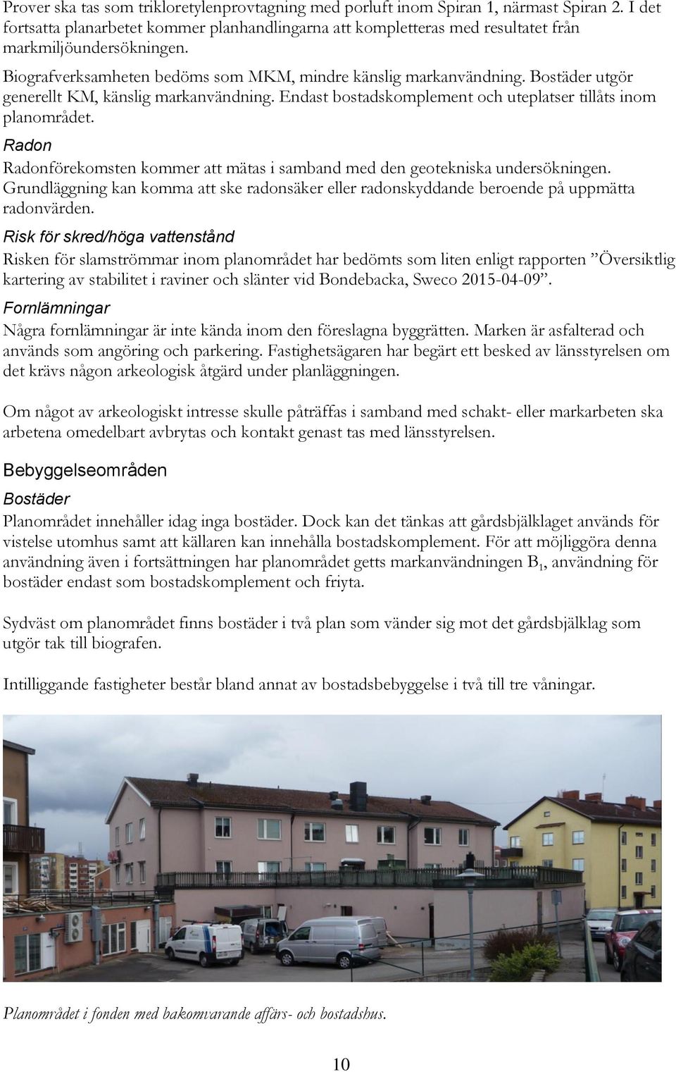 Bostäder utgör generellt KM, känslig markanvändning. Endast bostadskomplement och uteplatser tillåts inom planområdet.