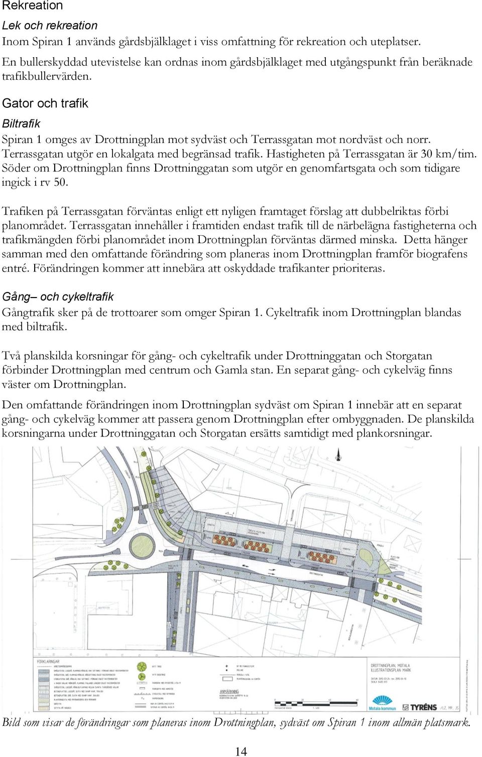 Gator och trafik Biltrafik Spiran 1 omges av Drottningplan mot sydväst och Terrassgatan mot nordväst och norr. Terrassgatan utgör en lokalgata med begränsad trafik.