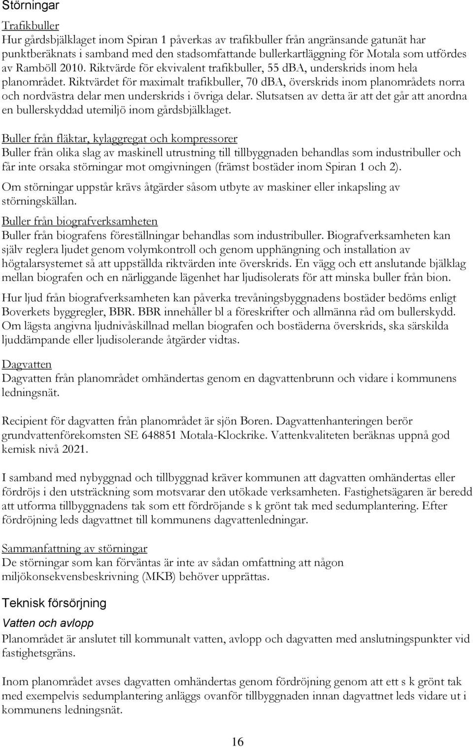 Riktvärdet för maximalt trafikbuller, 70 dba, överskrids inom planområdets norra och nordvästra delar men underskrids i övriga delar.