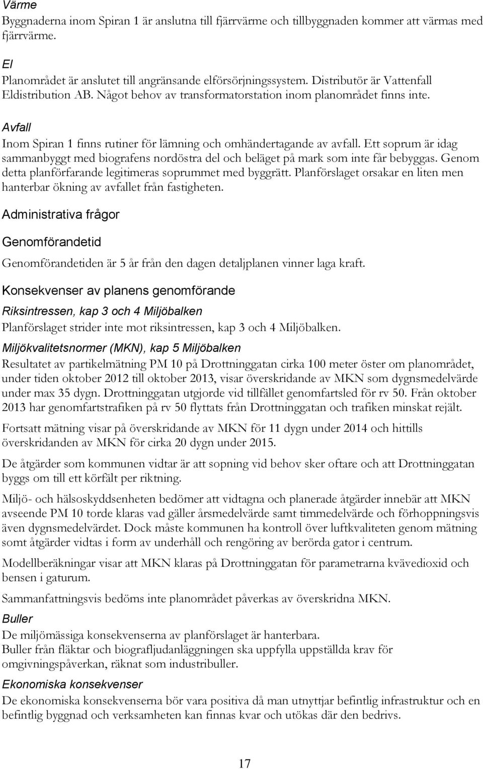 Ett soprum är idag sammanbyggt med biografens nordöstra del och beläget på mark som inte får bebyggas. Genom detta planförfarande legitimeras soprummet med byggrätt.