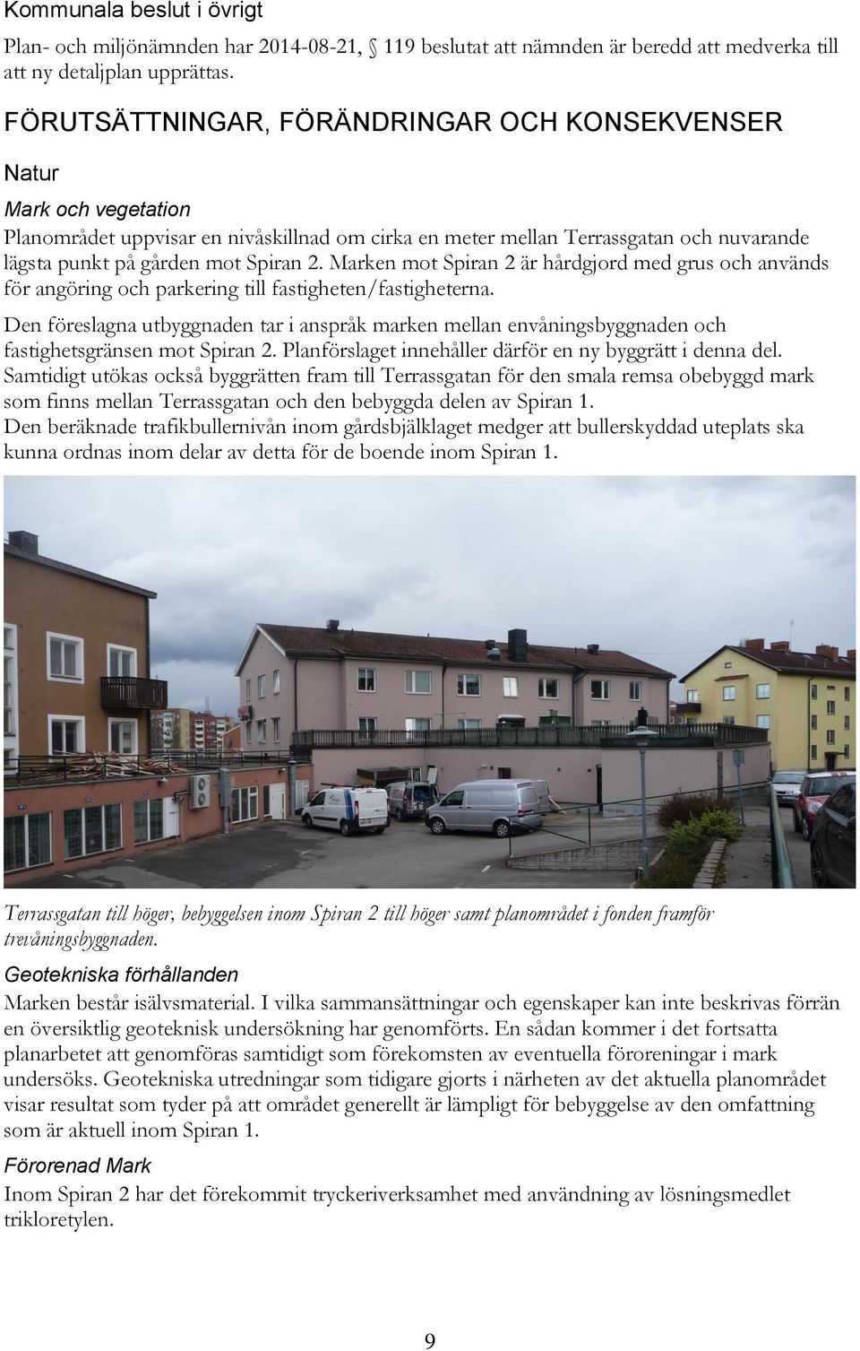 Marken mot Spiran 2 är hårdgjord med grus och används för angöring och parkering till fastigheten/fastigheterna.