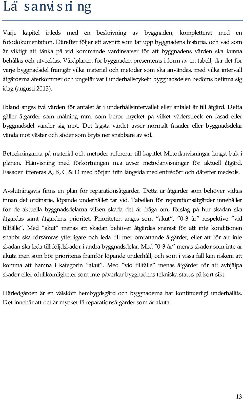 Vårdplanen för byggnaden presenteras i form av en tabell, där det för varje byggnadsdel framgår vilka material och metoder som ska användas, med vilka intervall åtgärderna återkommer och ungefär var