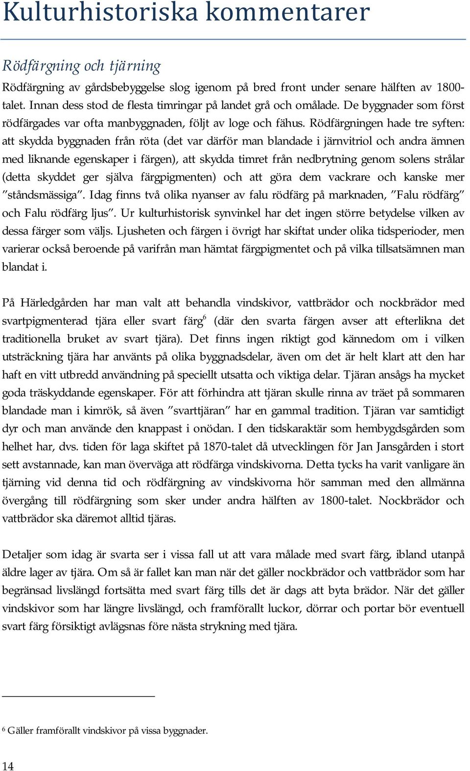 Rödfärgningen hade tre syften: att skydda byggnaden från röta (det var därför man blandade i järnvitriol och andra ämnen med liknande egenskaper i färgen), att skydda timret från nedbrytning genom