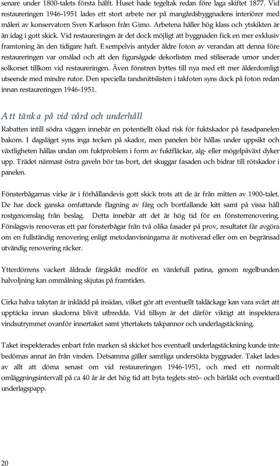 Arbetena håller hög klass och ytskikten är än idag i gott skick. Vid restaureringen är det dock möjligt att byggnaden fick en mer exklusiv framtoning än den tidigare haft.