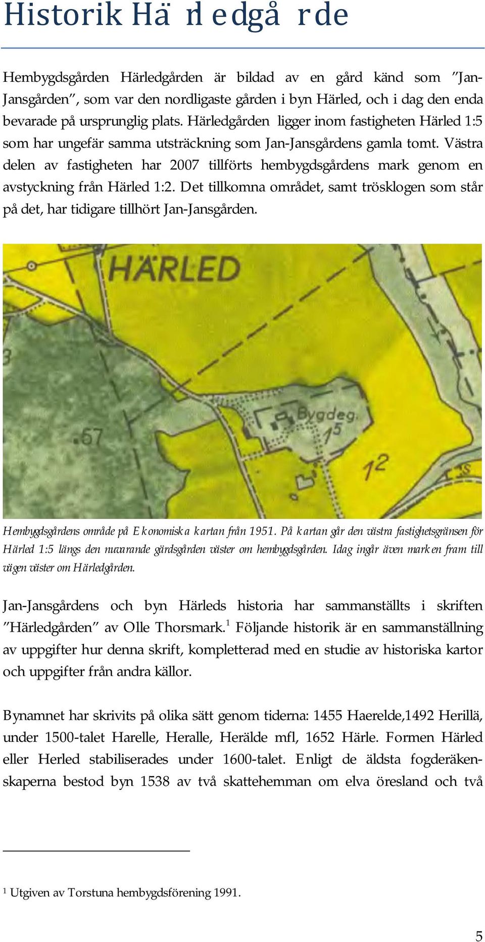 Västra delen av fastigheten har 2007 tillförts hembygdsgårdens mark genom en avstyckning från Härled 1:2. Det tillkomna området, samt trösklogen som står på det, har tidigare tillhört Jan-Jansgården.