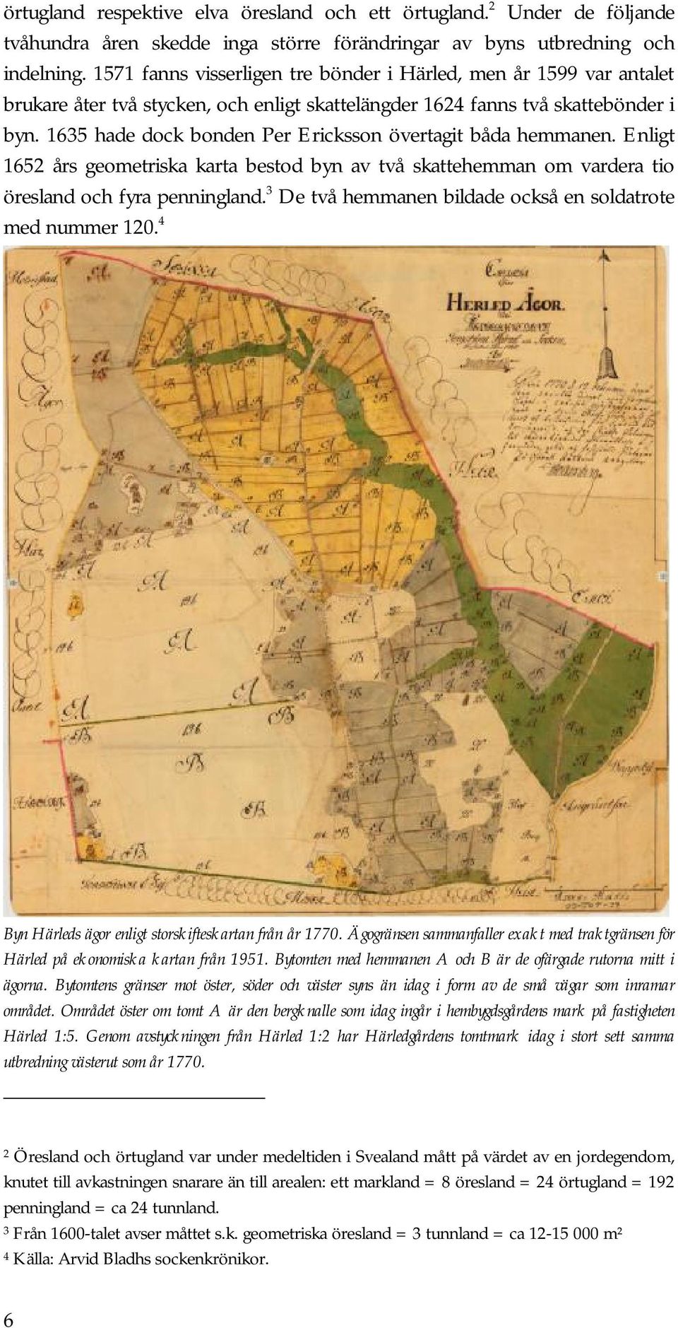 1635 hade dock bonden Per Ericksson övertagit båda hemmanen. Enligt 1652 års geometriska karta bestod byn av två skattehemman om vardera tio öresland och fyra penningland.