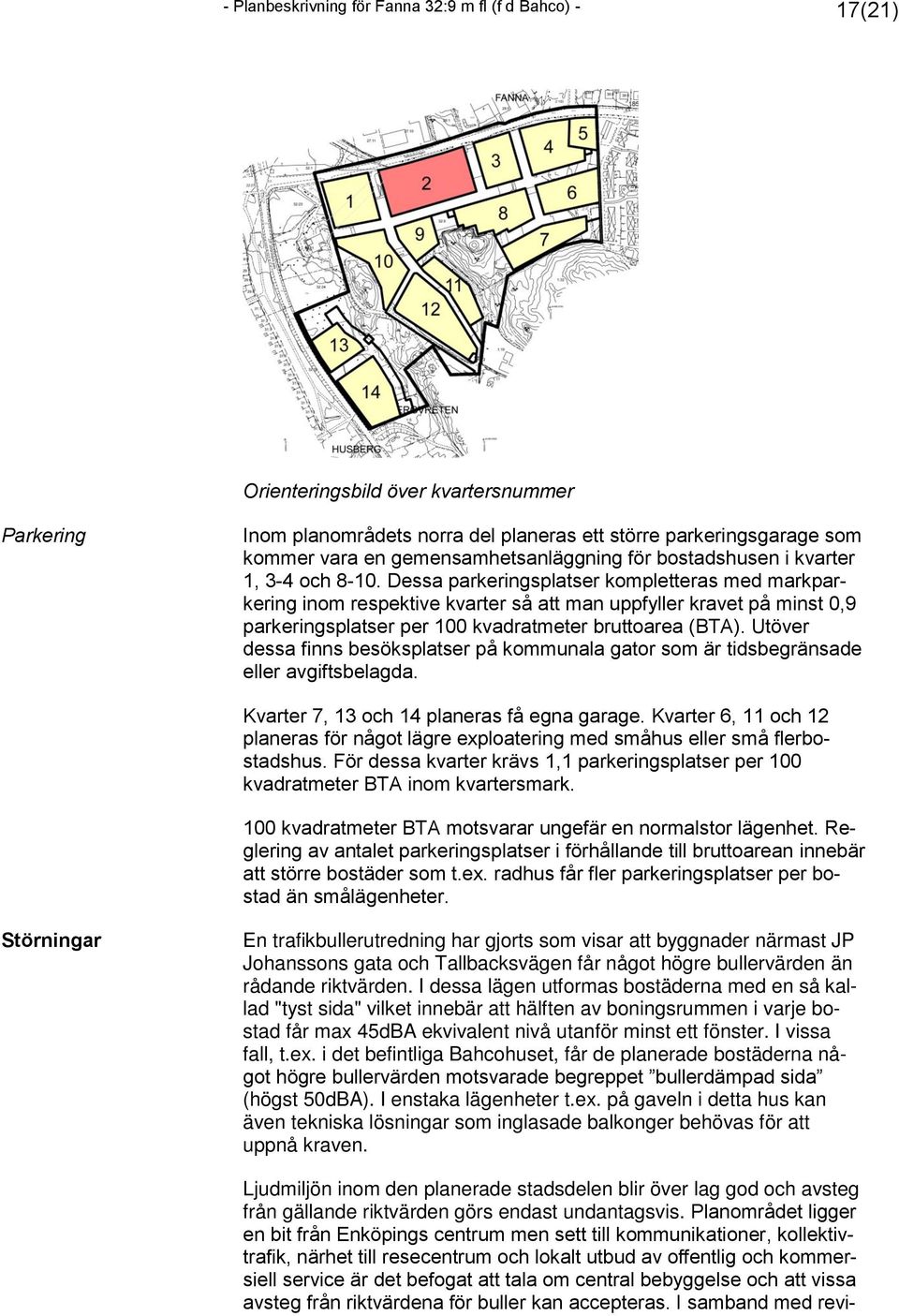 Dessa parkeringsplatser kompletteras med markparkering inom respektive kvarter så att man uppfyller kravet på minst 0,9 parkeringsplatser per 100 kvadratmeter bruttoarea (BTA).