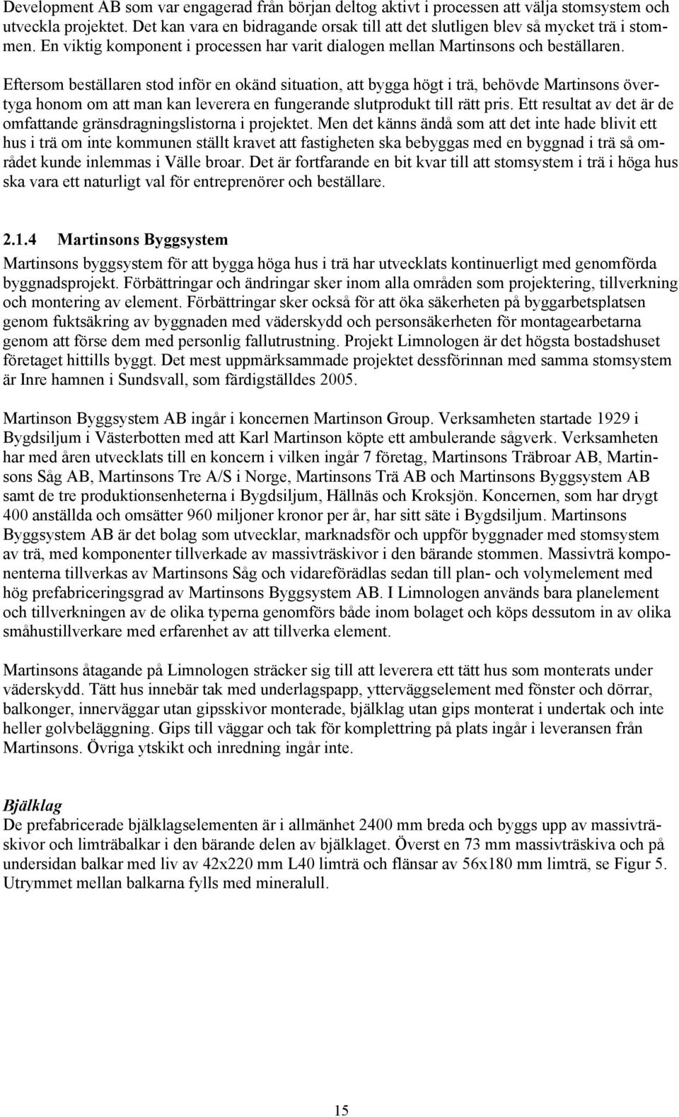 Eftersom beställaren stod inför en okänd situation, att bygga högt i trä, behövde Martinsons övertyga honom om att man kan leverera en fungerande slutprodukt till rätt pris.