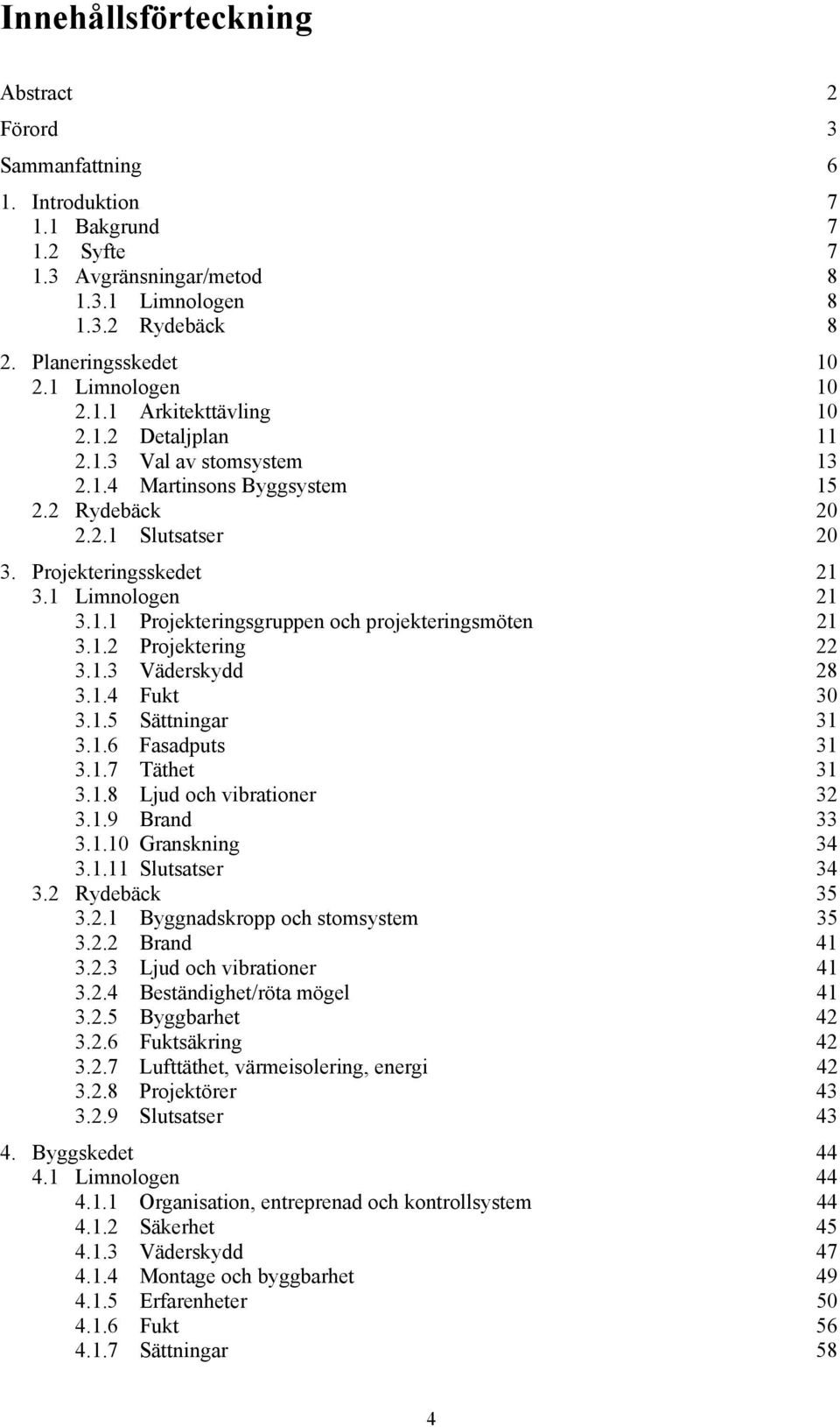 1 Limnologen 21 3.1.1 Projekteringsgruppen och projekteringsmöten 21 3.1.2 Projektering 22 3.1.3 Väderskydd 28 3.1.4 Fukt 30 3.1.5 Sättningar 31 3.1.6 Fasadputs 31 3.1.7 Täthet 31 3.1.8 Ljud och vibrationer 32 3.