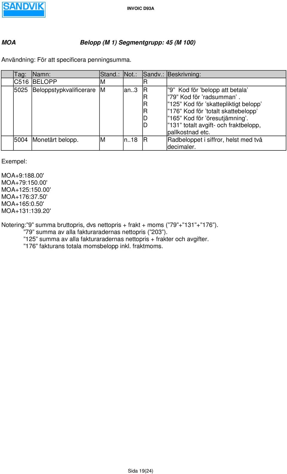 131 totalt avgift- och fraktbelopp, pallkostnad etc. 5004 Monetärt belopp. M n..18 R Radbeloppet i siffror, helst med två decimaler. MOA+9:188.00' MOA+79:150.00' MOA+125:150.00' MOA+176:37.