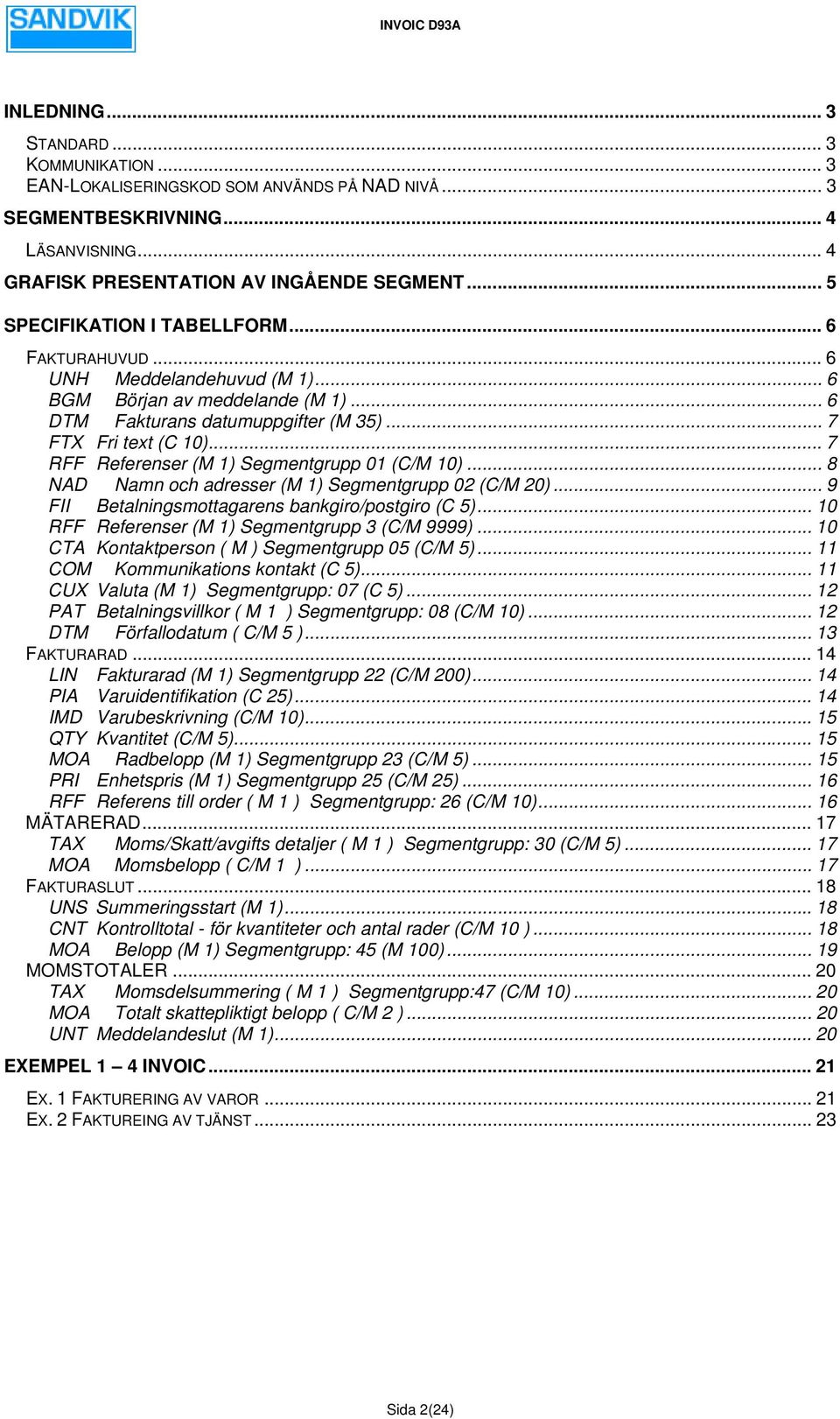 .. 7 RFF Referenser () Segmentgrupp 01 (C/0)... 8 NAD Namn och adresser () Segmentgrupp 02 (C/M 20)... 9 FII Betalningsmottagarens bankgiro/postgiro (C 5).