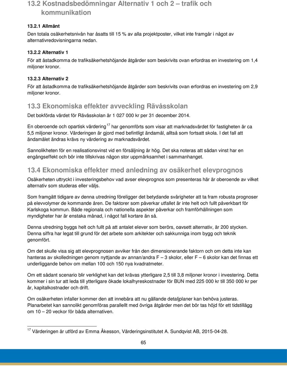 13.3 Ekonomiska effekter avveckling Rävåsskolan Det bokförda värdet för Rävåsskolan är 1 027 000 kr per 31 december 2014.