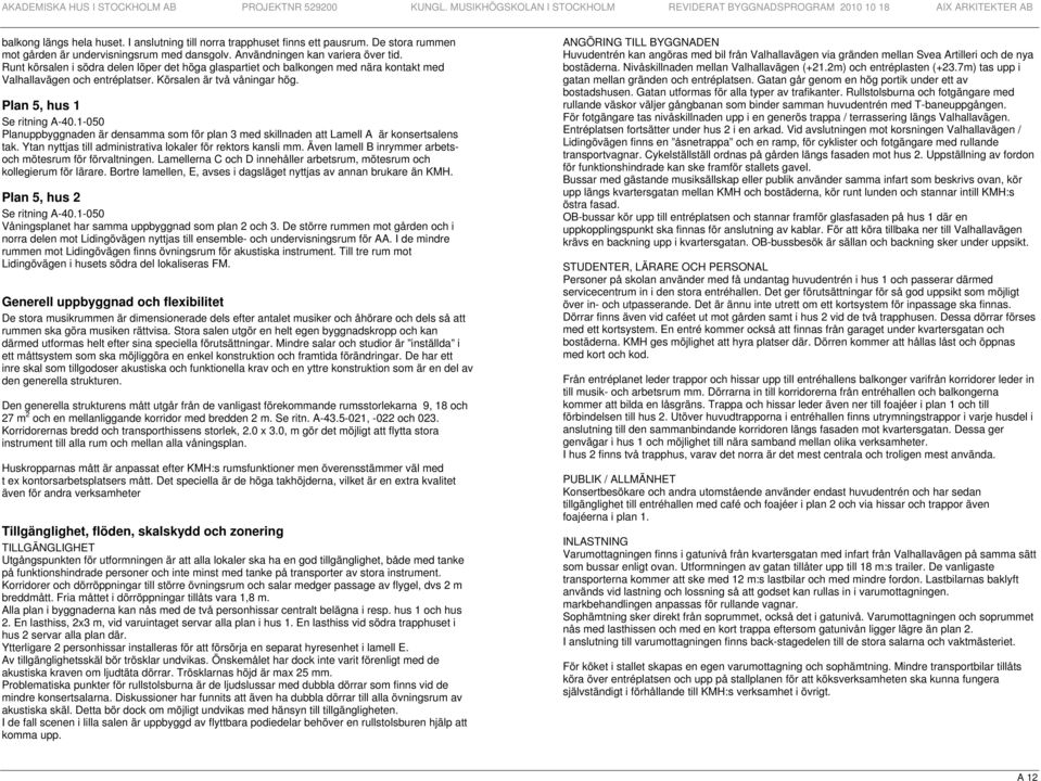 Runt körsalen i södra delen löper det höga glaspartiet och balkongen med nära kontakt med Valhallavägen och entréplatser. Körsalen är två våningar hög. Plan 5, hus 1 Se ritning A-40.