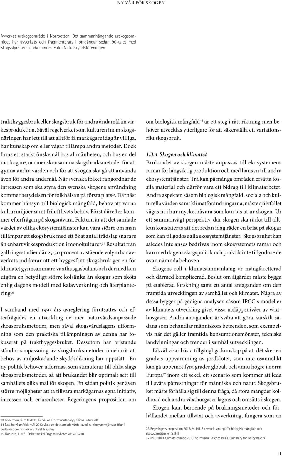 Såväl regelverket som kulturen inom skogsnäringen har lett till att alltför få markägare idag är villiga, har kunskap om eller vågar tillämpa andra metoder.