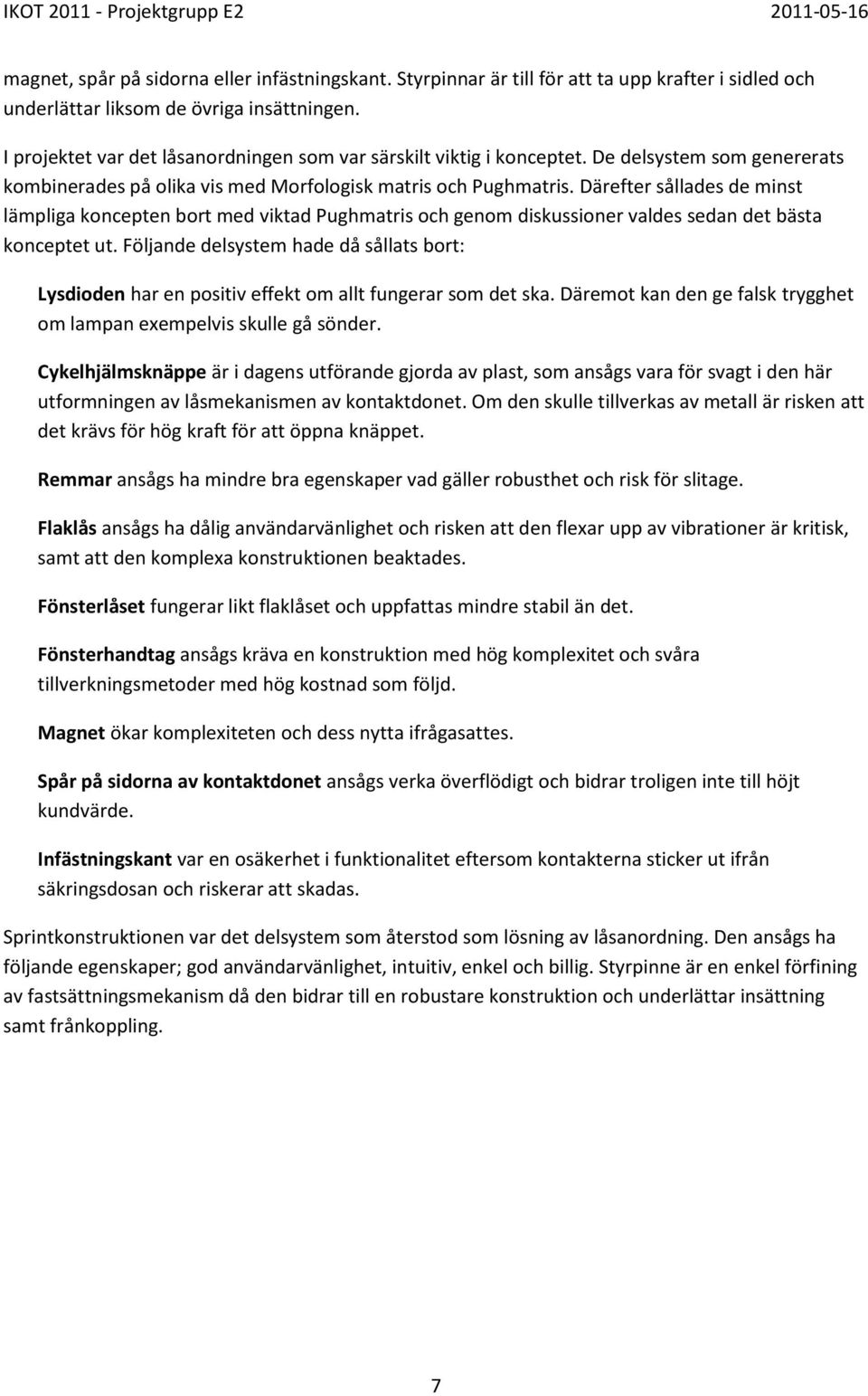 Därefter sållades de minst lämpliga koncepten bort med viktad Pughmatris och genom diskussioner valdes sedan det bästa konceptet ut.