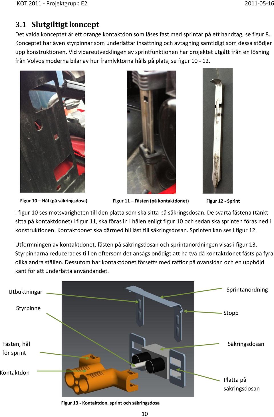 Vid vidareutvecklingen av sprintfunktionen har projektet utgått från en lösning från Volvos moderna bilar av hur framlyktorna hålls på plats, se figur 10-12.