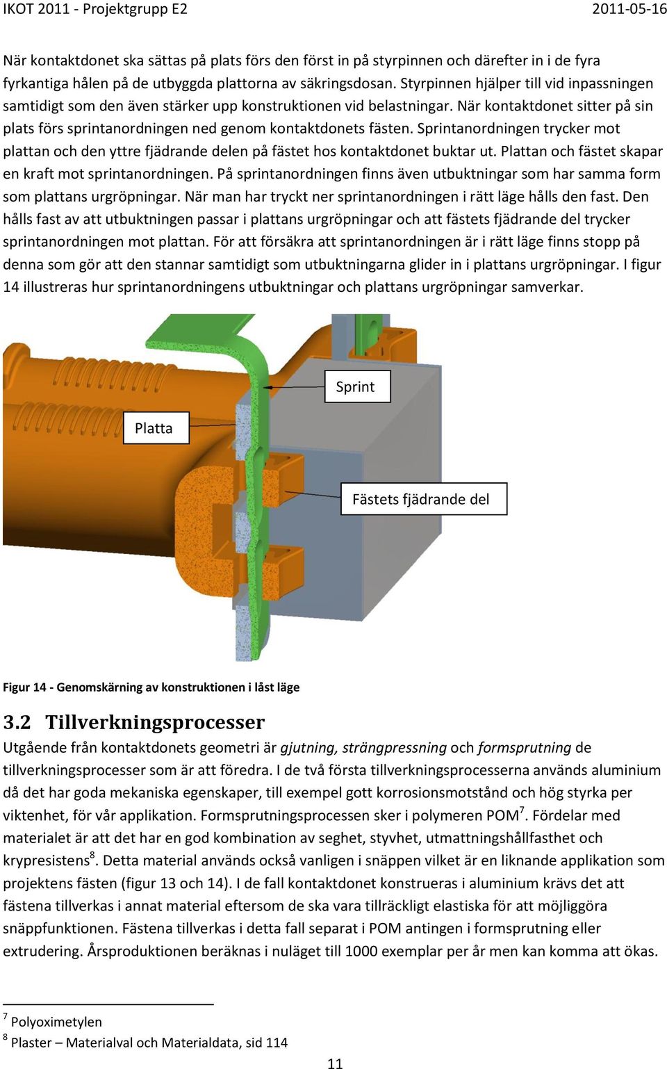 Sprintanordningen trycker mot plattan och den yttre fjädrande delen på fästet hos kontaktdonet buktar ut. Plattan och fästet skapar en kraft mot sprintanordningen.