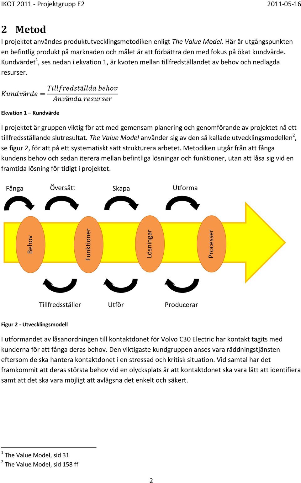 Ekvation 1 Kundvärde I projektet är gruppen viktig för att med gemensam planering och genomförande av projektet nå ett tillfredsställande slutresultat.