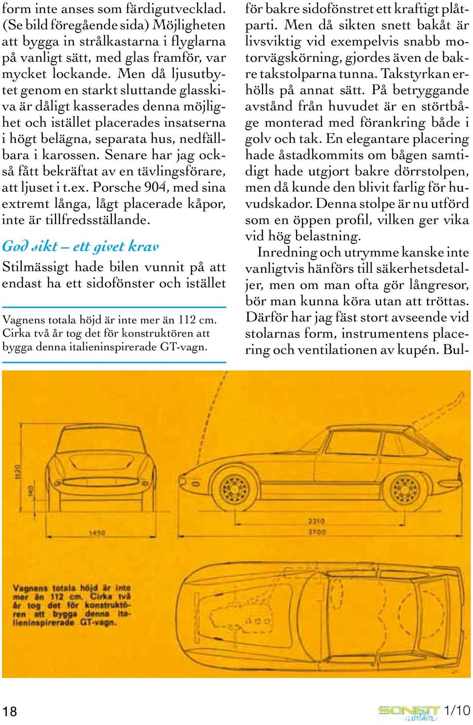 Senare har jag också fått bekräftat av en tävlingsförare, att ljuset i t.ex. Porsche 904, med sina extremt långa, lågt placerade kåpor, inte är tillfredsställande.