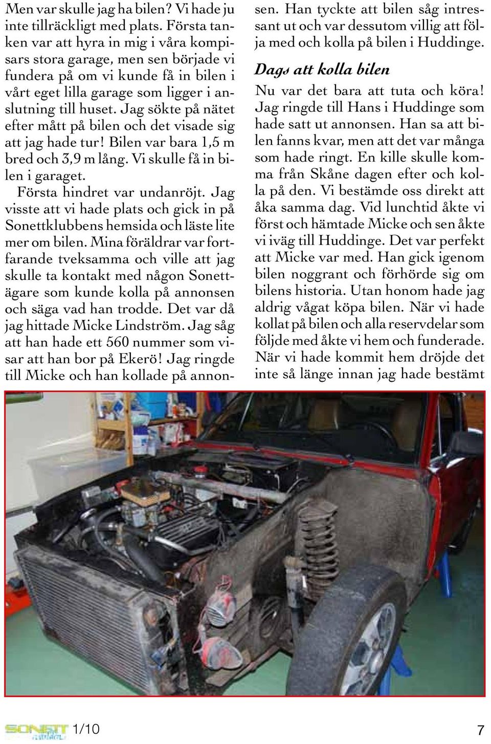 Jag sökte på nätet efter mått på bilen och det visade sig att jag hade tur! Bilen var bara 1,5 m bred och 3,9 m lång. Vi skulle få in bilen i garaget. Första hindret var undanröjt.