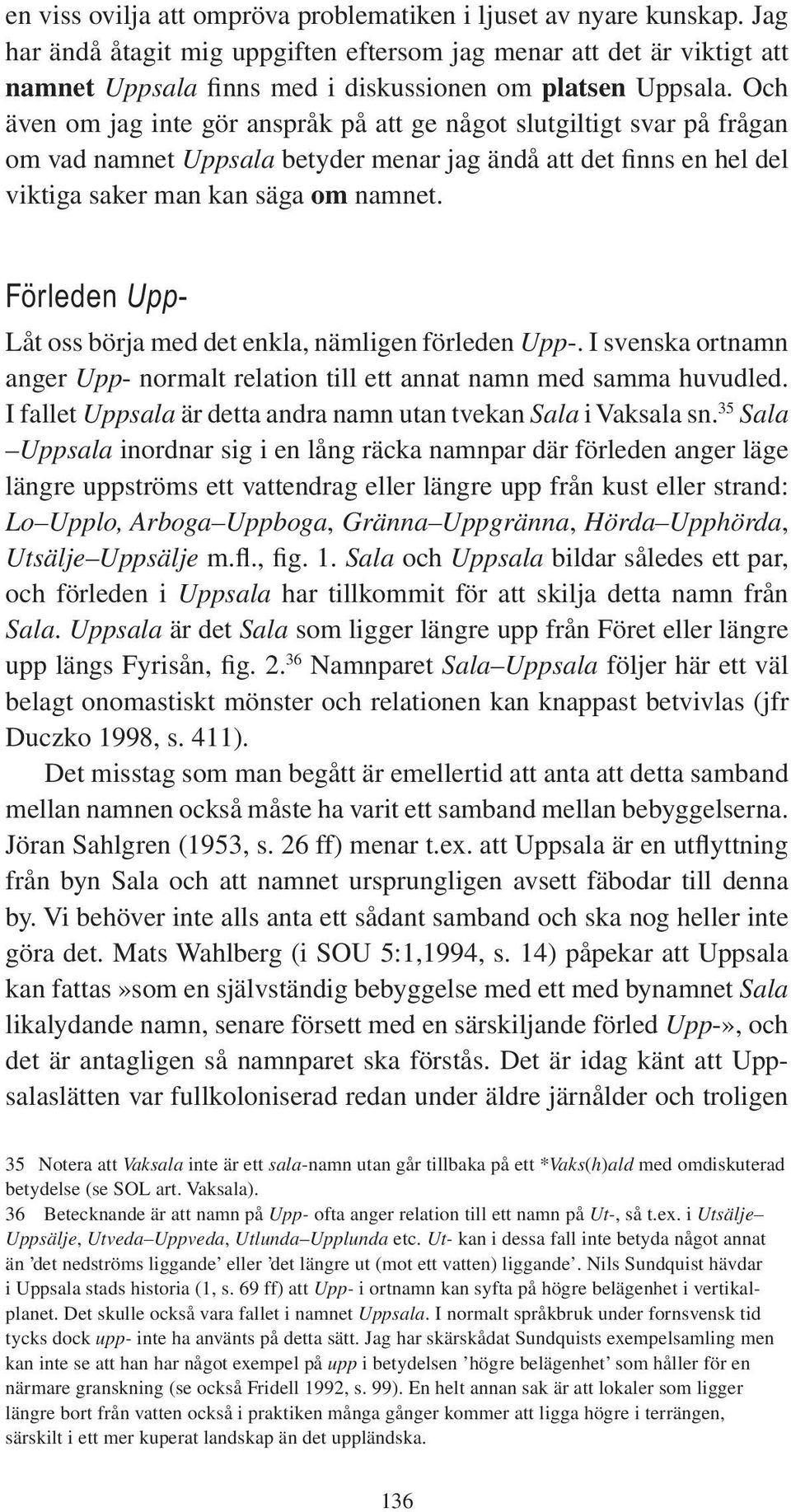 Och även om jag inte gör anspråk på att ge något slutgiltigt svar på frågan om vad namnet Uppsala betyder menar jag ändå att det finns en hel del viktiga saker man kan säga om namnet.