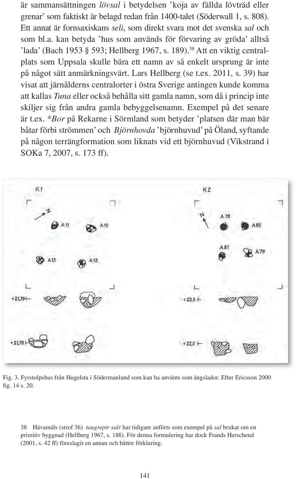38 Att en viktig centralplats som Uppsala skulle bära ett namn av så enkelt ursprung är inte på något sätt anmärkningsvärt. Lars Hellberg (se t.ex. 2011, s.