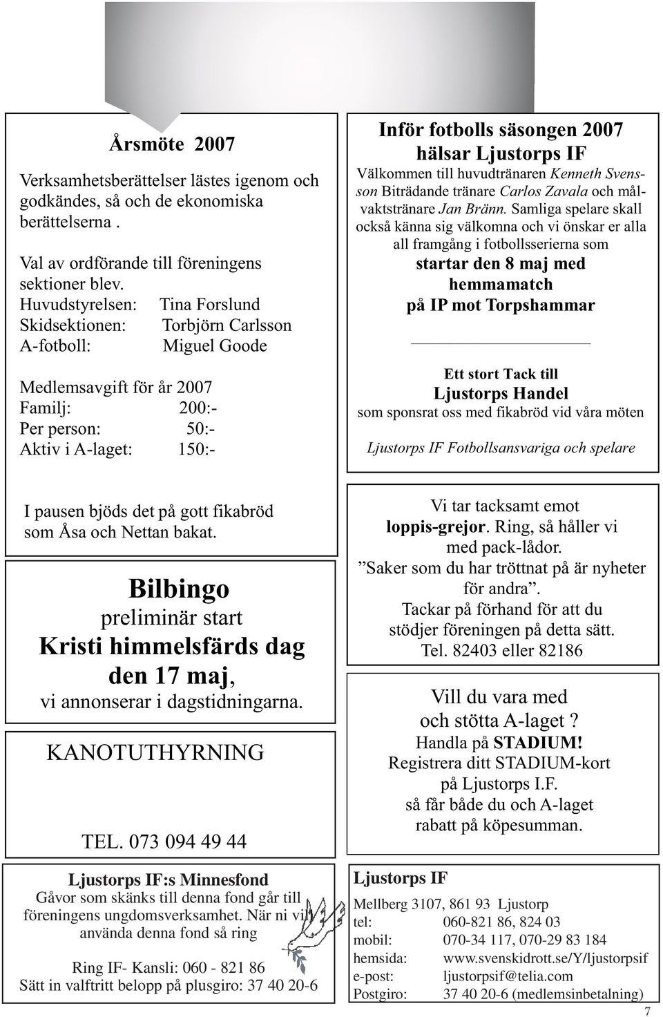 bankgiro I pausen bjöds det på gott fikabröd som Åsa och Nettan bakat. Bilbingo preliminär start Kristi himmelsfärds dag den 17 maj, vi annonserar i dagstidningarna. KANOTUTHYRNING TEL.