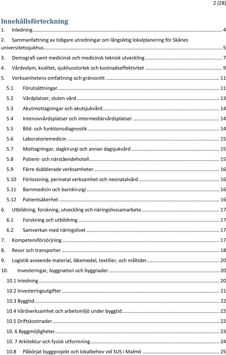 1 Förutsättningar... 11 5.2 Vårdplatser, sluten vård... 13 5.3 Akutmottagningar och akutsjukvård... 14 5.4 Intensivvårdsplatser och intermediärvårdsplatser... 14 5.5 Bild- och funktionsdiagnostik.