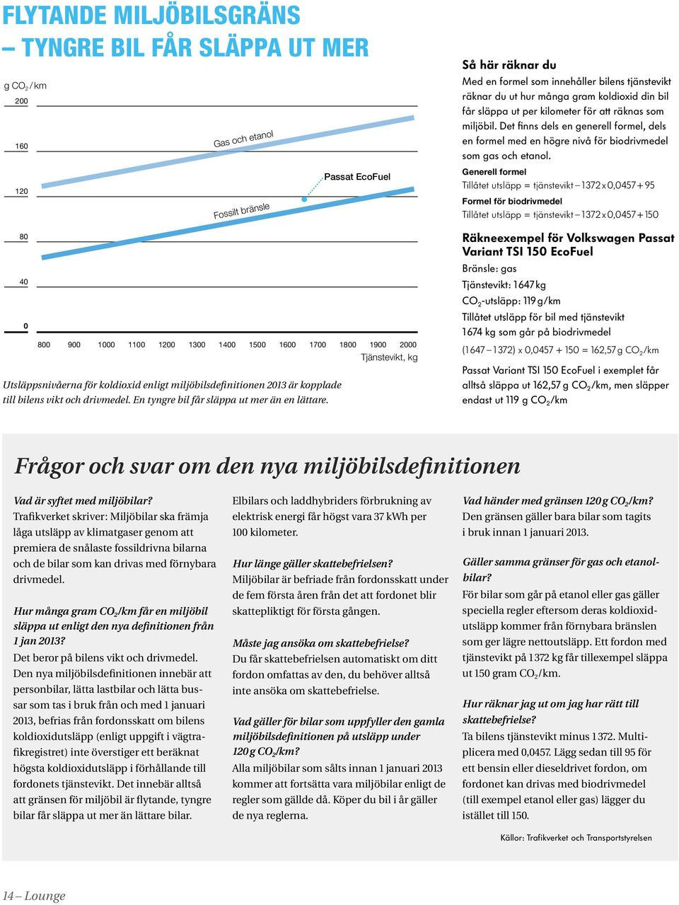 Tjänstevikt, kg Så här räknar du Med en formel som innehåller bilens tjänstevikt räknar du ut hur många gram koldioxid din bil får släppa ut per kilo meter för att räknas som miljöbil.