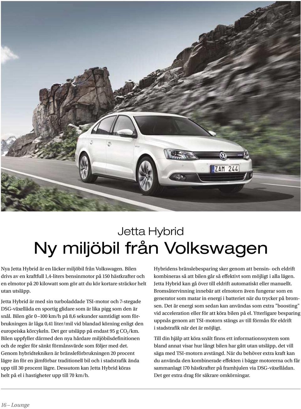 Jetta Hybrid är med sin turboladdade TSI-motor och 7- stegade DSG-växellåda en sportig glidare som är lika pigg som den är snål.