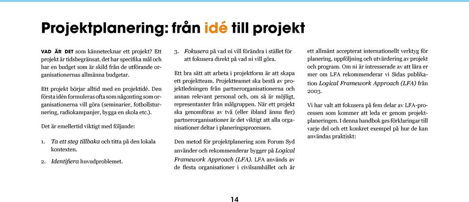 Den första idén formuleras ofta som någonting som organisationerna vill göra (seminarier, fotbollsturnering, radiokampanjer, bygga en skola etc.). Det är emellertid viktigt med följande: 1.