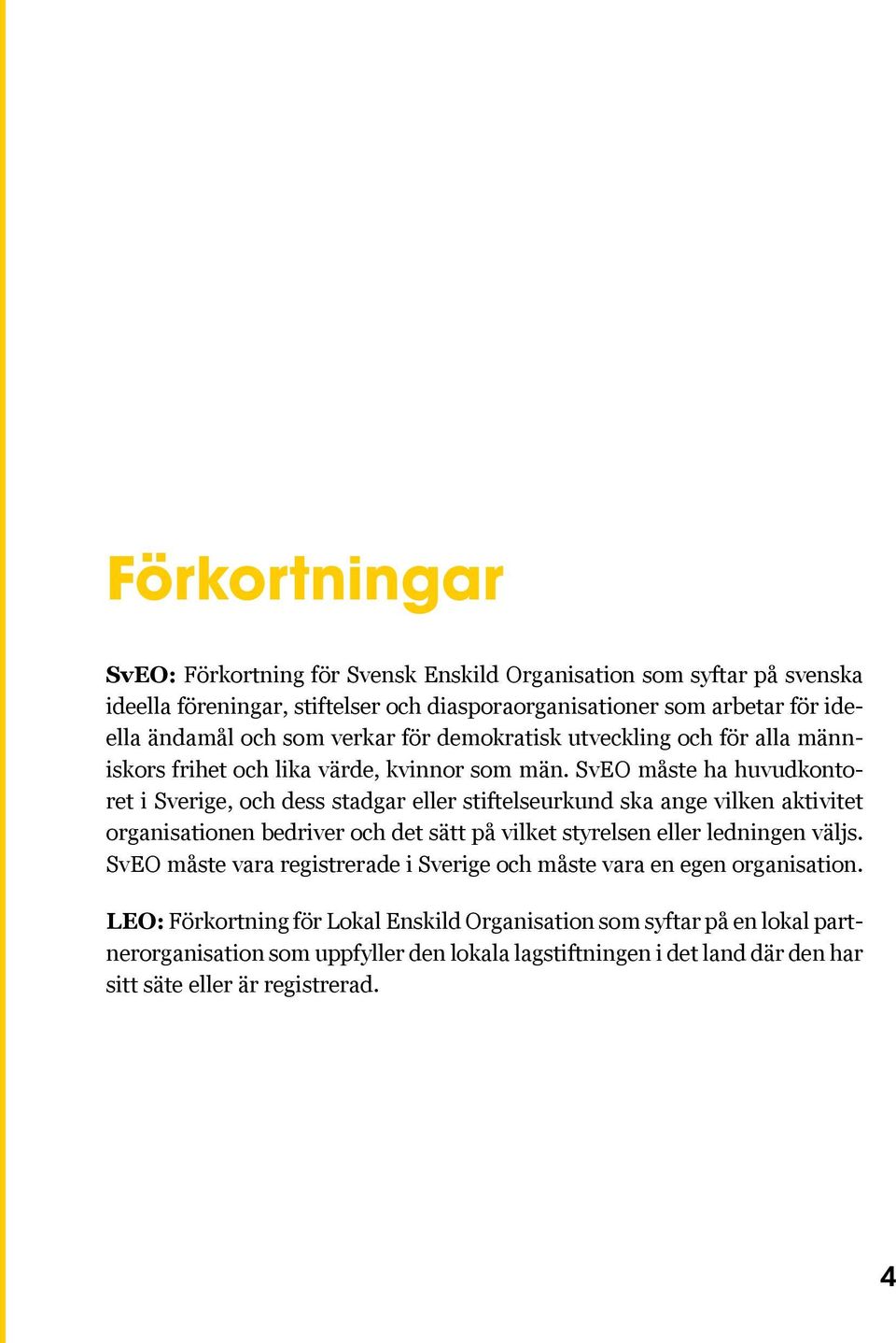 SvEO måste ha huvudkontoret i Sverige, och dess stadgar eller stiftelseurkund ska ange vilken aktivitet organisationen bedriver och det sätt på vilket styrelsen eller ledningen väljs.