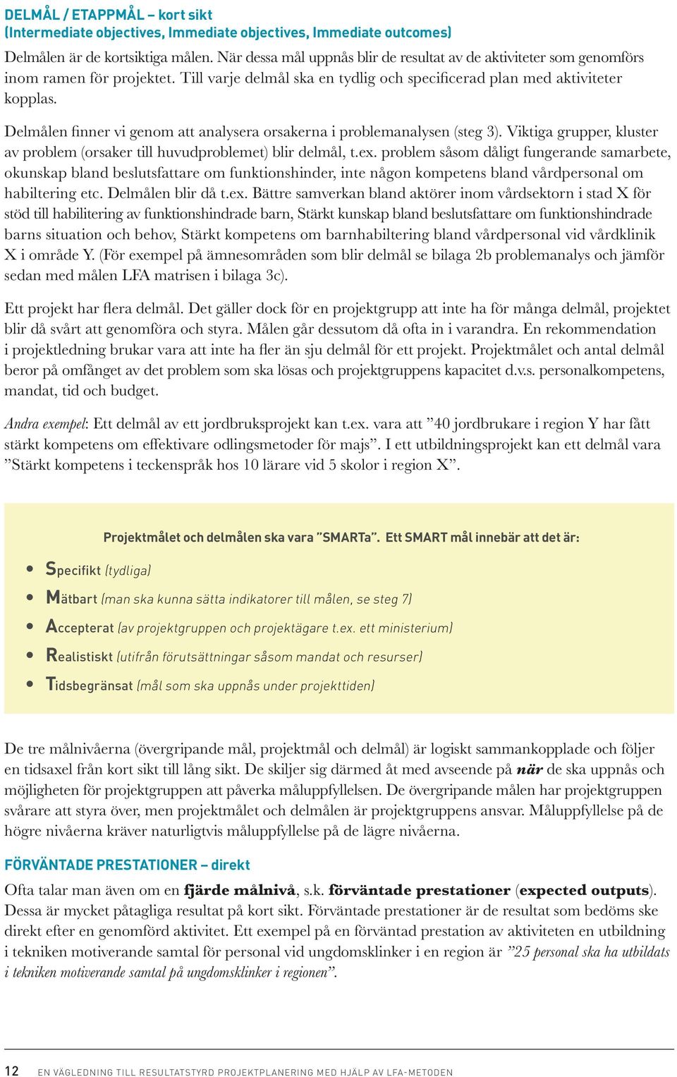 Delmålen finner vi genom att analysera orsakerna i problemanalysen (steg 3). Viktiga grupper, kluster av problem (orsaker till huvudproblemet) blir delmål, t.ex.