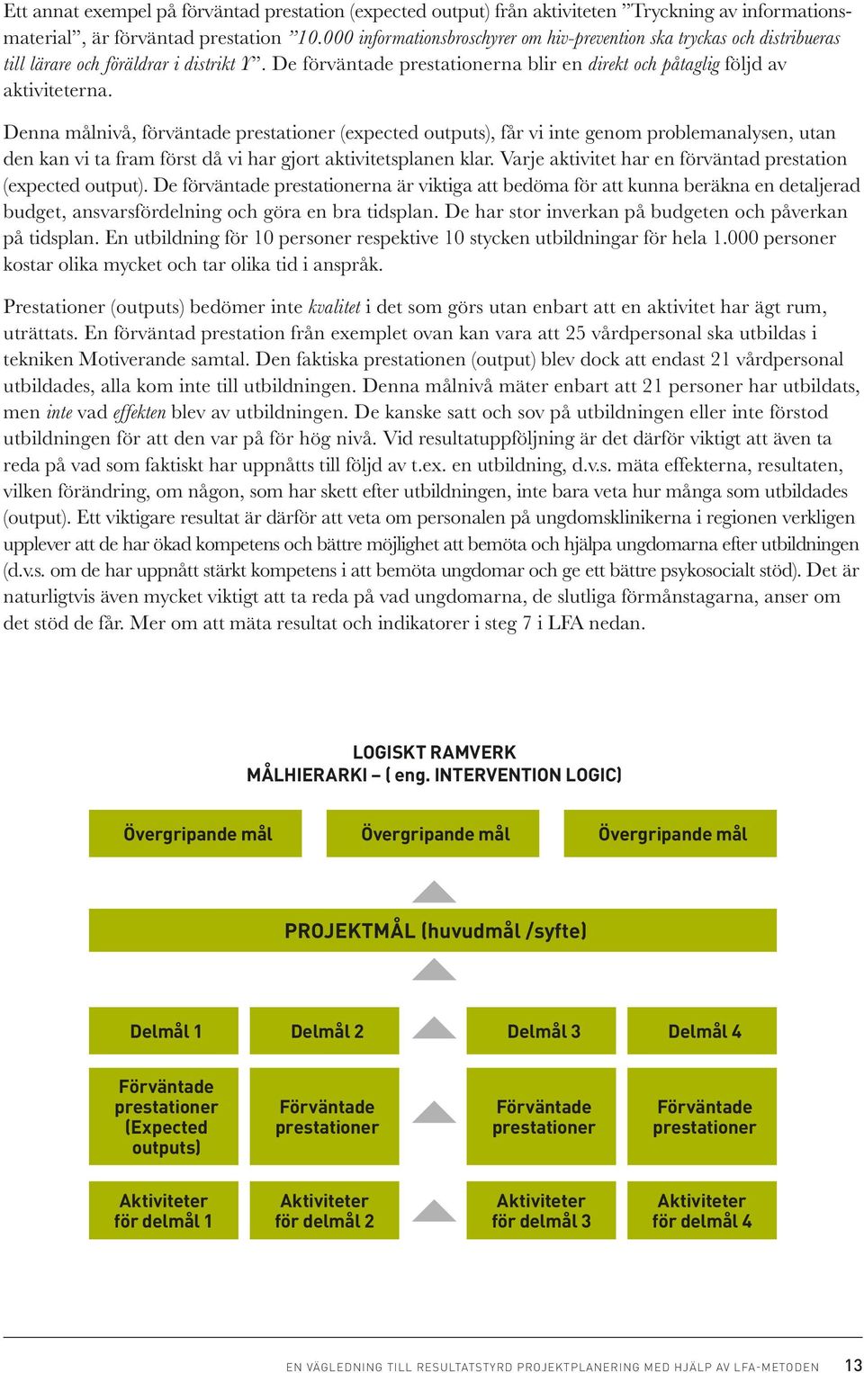 Denna målnivå, förväntade prestationer (expected outputs), får vi inte genom problemanalysen, utan den kan vi ta fram först då vi har gjort aktivitetsplanen klar.