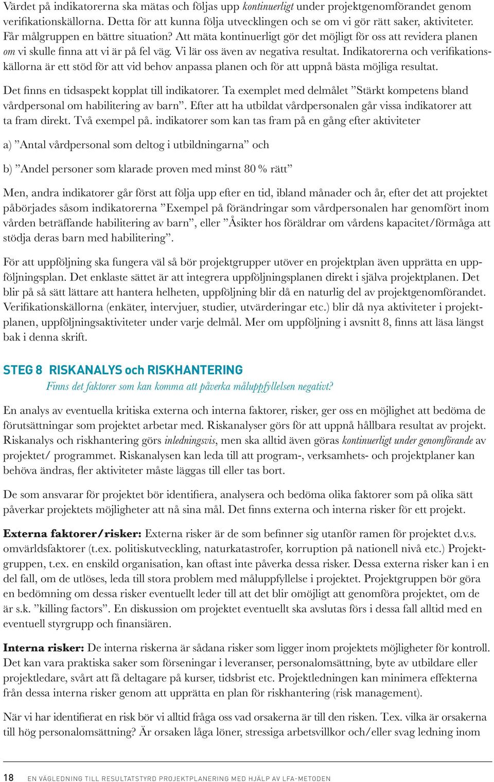 Indikatorerna och verifikationskällorna är ett stöd för att vid behov anpassa planen och för att uppnå bästa möjliga resultat. Det finns en tidsaspekt kopplat till indikatorer.