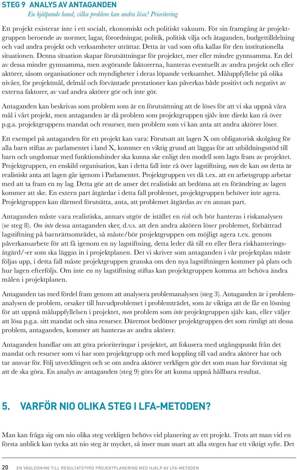 Detta är vad som ofta kallas för den institutionella situationen. Denna situation skapar förutsättningar för projektet, mer eller mindre gynnsamma.